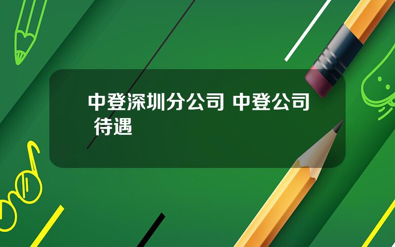 中登深圳分公司 中登公司 待遇